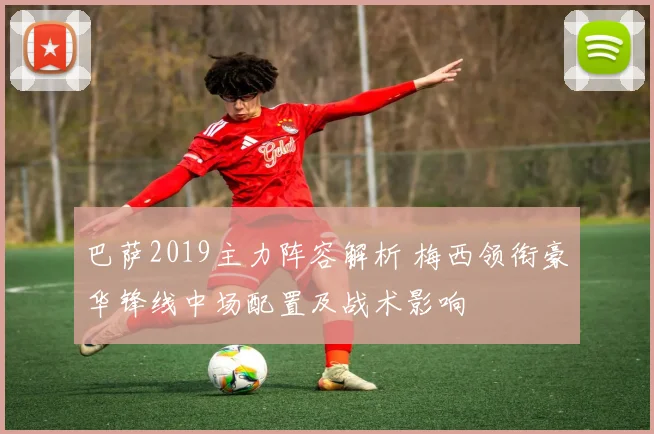 巴萨2019主力阵容解析 梅西领衔豪华锋线中场配置及战术影响