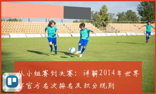 从小组赛到决赛：详解2014年世界杯官方名次排名及积分规则