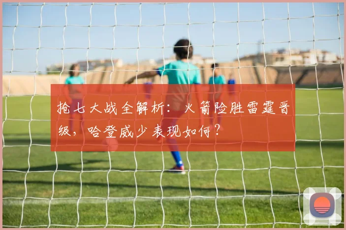 抢七大战全解析：火箭险胜雷霆晋级，哈登威少表现如何？