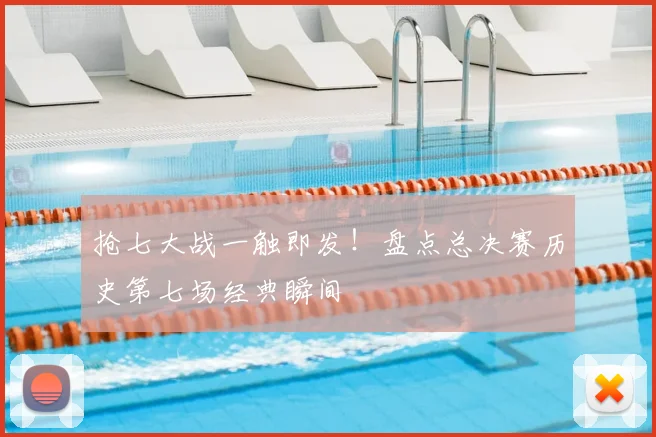抢七大战一触即发！盘点总决赛历史第七场经典瞬间