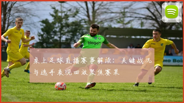桌上足球直播赛事解读：关键战况与选手表现回放聚焦赛果