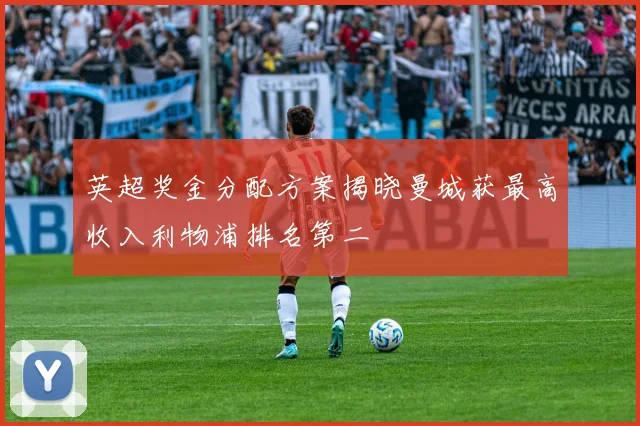 英超奖金分配方案揭晓曼城获最高收入利物浦排名第二